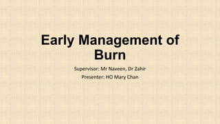 Early Management of
Burn
Supervisor: Mr Naveen, Dr Zahir
Presenter: HO Mary Chan
 