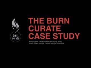THE BURN
CURATE
CASE STUDY
Bringing alive Fierce Creativity among hip, young,
urban Indians from the Fashion and Arts community
 