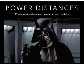 POWER DISTANCES 
Pressure to perform can be murder on creativity 
 