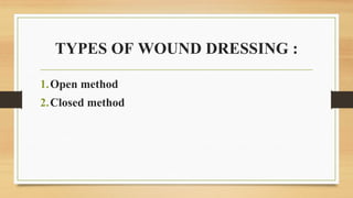 TYPES OF WOUND DRESSING :
1.Open method
2.Closed method
 