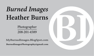 Burned Images
Heather Burns
        Photographer
        208·201·4589

MyBurnedImages.BlogSpot.com
BurnedImagesPhotography@gmail.com
 