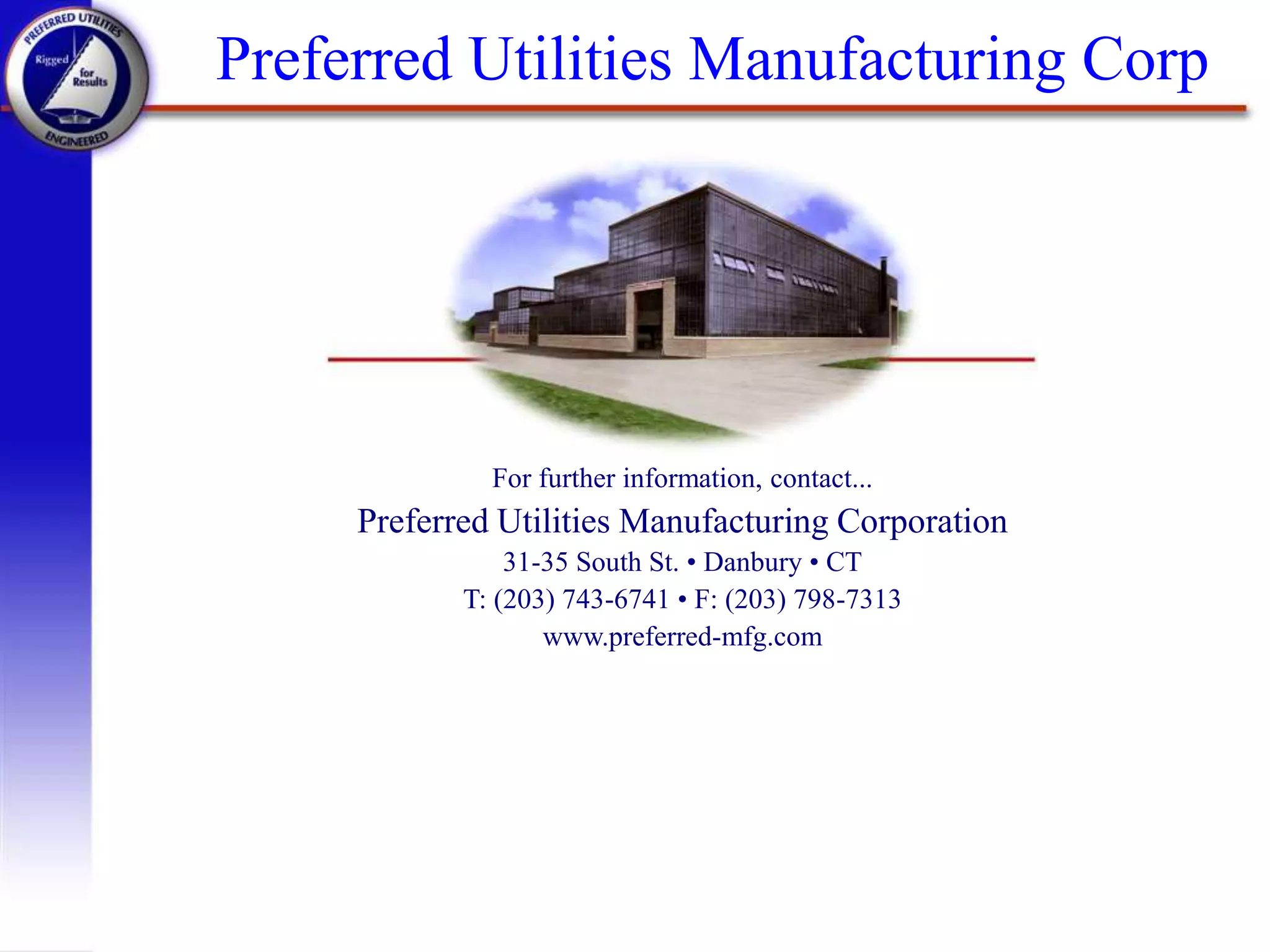 Preferred Utilities Manufacturing Corp
For further information, contact...
Preferred Utilities Manufacturing Corporation
31-35 South St. • Danbury • CT
T: (203) 743-6741 • F: (203) 798-7313
www.preferred-mfg.com
 