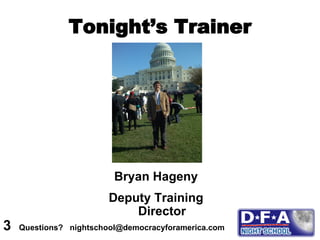 Tonight’s Trainer Bryan Hageny Deputy Training Director 3  Questions?  nightschool@democracyforamerica.com  