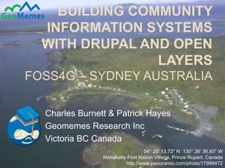 Building community information systems with Drupal and Open LayersFOSS4G – Sydney Australia Charles Burnett & Patrick Hayes Geomemes Research Inc Victoria BC Canada 1 54° 20&apos; 13.72&quot; N  130° 26&apos; 36.93&quot; W Metlakatla First Nation Village, Prince Rupert, Canada http://www.panoramio.com/photo/17998472 