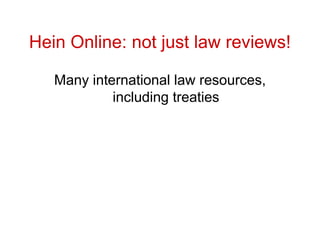 Hein Online: not just law reviews!
Many international law resources,
including treaties
 