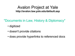 Avalon Project at Yale
http://avalon.law.yale.edu/default.asp
"Documents in Law, History & Diplomacy"
• digitized
• doesn't provide citations
• does provide hyperlinks to referenced docs
 