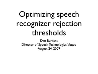 Optimizing speech
recognizer rejection
    thresholds
              Dan Burnett
 Director of Speech Technologies, Voxeo
            August 24, 2009
 