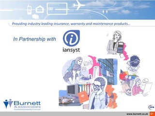 Providing industry leading insurance, warranty and maintenance products…



In Partnership with




                                                                     www.burnett.co.uk   01
 