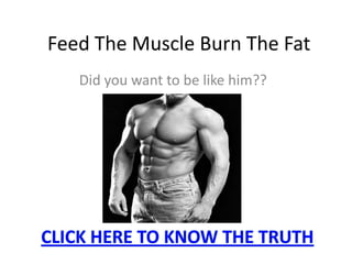 Feed The Muscle Burn The Fat Did you want to be like him?? CLICK HERE TO KNOW THE TRUTH 