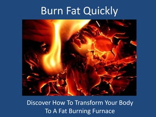 Burn Fat Quickly Discover How To Transform Your Body To A Fat Burning Furnace 