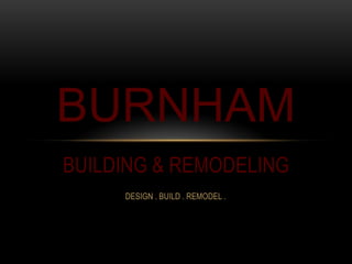 BUILDING & REMODELING BURNHAM DESIGN . BUILD . REMODEL . 