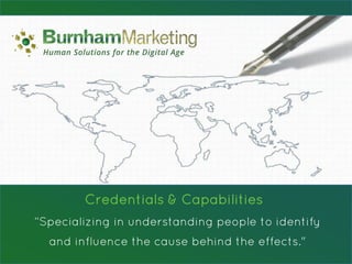 Credentials & Capabilities
“Specializing in understanding people to identify
  and influence the cause behind the effects."
 