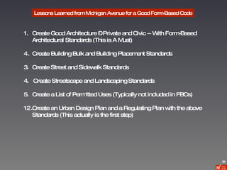 Lessons Learned from Michigan Avenue for a Good Form-Based Code Create Good Architecture – Private and Civic -- With Form-Based Architectural Standards (This is A Must) Create Building Bulk and Building Placement Standards 3. Create Street and Sidewalk Standards 4.  Create Streetscape and Landscaping Standards 5. Create a List of Permitted Uses (Typically not included in FBCs) Create an Urban Design Plan and a Regulating Plan with the above  Standards (This actually is the first step) 32 