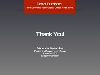Daniel Burnham:   If He Only Had Form-Based Codes in His Time! ……………………………………………………………………………………………………………………………………………… Thank You! Mahender Vasandani President, M Square | Urban Design T: 630.845.1202 E: mgv@msqre.com 
