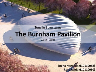 Tensile Structures

The Burnham Pavilion
ZAHA HADID

Sneha Nagarajan(10110058)
Rose Ranjan(10110050)

 