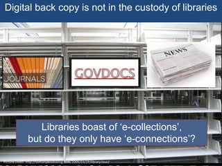 Digital back copy is not in the custody of libraries
Picture credit: http://somanybooksblog.com/2009/03/27/library-tour/
Libraries boast of ‘e-collections’,
but do they only have ‘e-connections’?
 