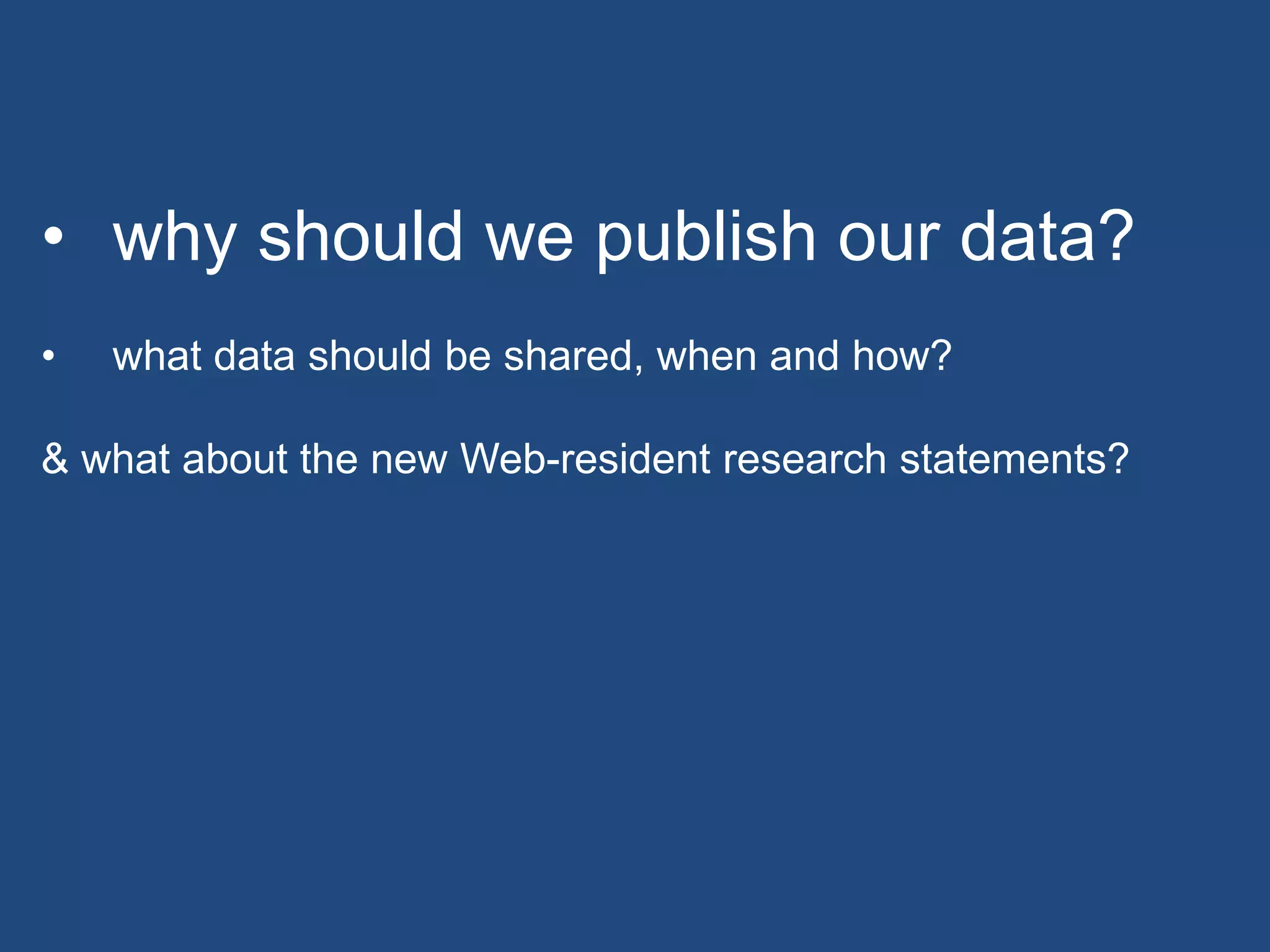 • why should we publish our data?
• what data should be shared, when and how?
& what about the new Web-resident research statements?
 