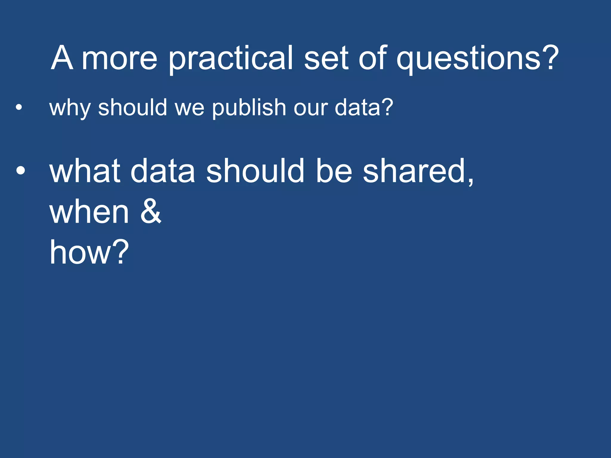 A more practical set of questions?
• why should we publish our data?
• what data should be shared,
when &
how?
 
