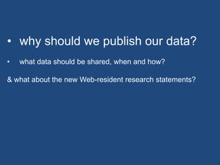 • why should we publish our data?
• what data should be shared, when and how?
& what about the new Web-resident research statements?
 