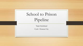 School to Prison
Pipeline
Tajah Strickland
Cycle 1 Kansas City
 
