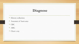 Diagnose
• History collection
• Assesmet of burn area
• CBC
• ABG
• Chest x ray
 