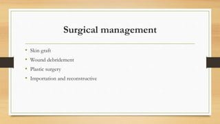 Surgical management
• Skin graft
• Wound debridement
• Plastic surgery
• Importation and reconstructive
 