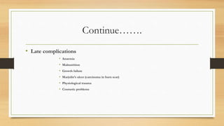 Continue…….
• Late complications
• Anaemia
• Malnutrition
• Growth failure
• Marjolin’s ulcer (carcinoma in burn scar)
• Physiological trauma
• Cosmetic problems
 