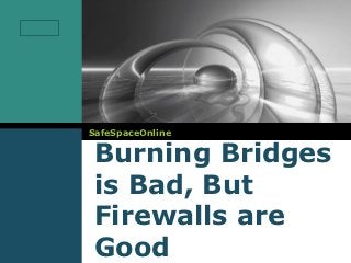 LOGO




       SafeSpaceOnline

        Burning Bridges
        is Bad, But
        Firewalls are
        Good
 
