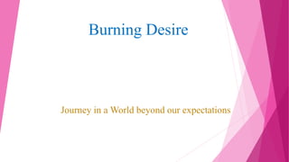 Burning Desire
Journey in a World beyond our expectations
 