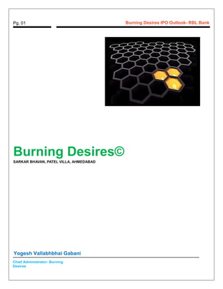 Pg. 01 Burning Desires IPO Outlook- RBL Bank
Burning Desires©
SARKAR BHAVAN, PATEL VILLA, AHMEDABAD
Yogesh Vallabhbhai Gabani
Chief Administrator- Burning
Desires
 