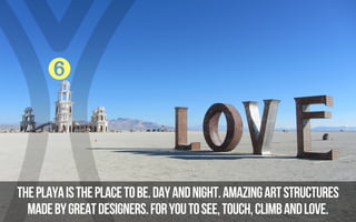 ➏


THE PLAYA IS THE PLACE TO BE. DAY AND NIGHT. AMAZING ART STRUCTURES
  MADE BY GREAT DESIGNERS. FOR YOU TO SEE, TOUCH, ...