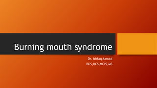 Burning mouth syndrome
Dr. Ishfaq Ahmad
BDS,BCS,MCPS,MS
 