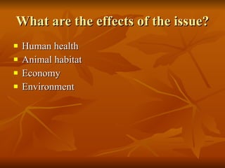 What are the effects of the issue? Human health Animal habitat Economy Environment 