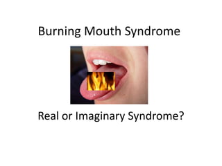 Burning Mouth Syndrome




Real or Imaginary Syndrome?
 