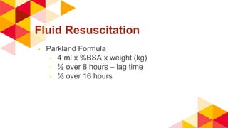 Fluid Resuscitation
◂ Parkland Formula
◂ 4 ml x %BSA x weight (kg)
◂ ½ over 8 hours – lag time
◂ ½ over 16 hours
 