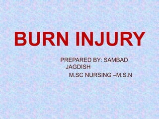 PREPARED BY: SAMBAD
JAGDISH
M.SC NURSING –M.S.N
BURN INJURY
 