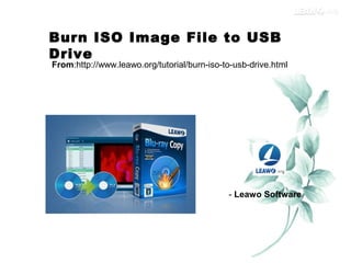 Burn ISO Image File to USB
Drive
From:http://www.leawo.org/tutorial/burn-iso-to-usb-drive.html
- Leawo Software
 
