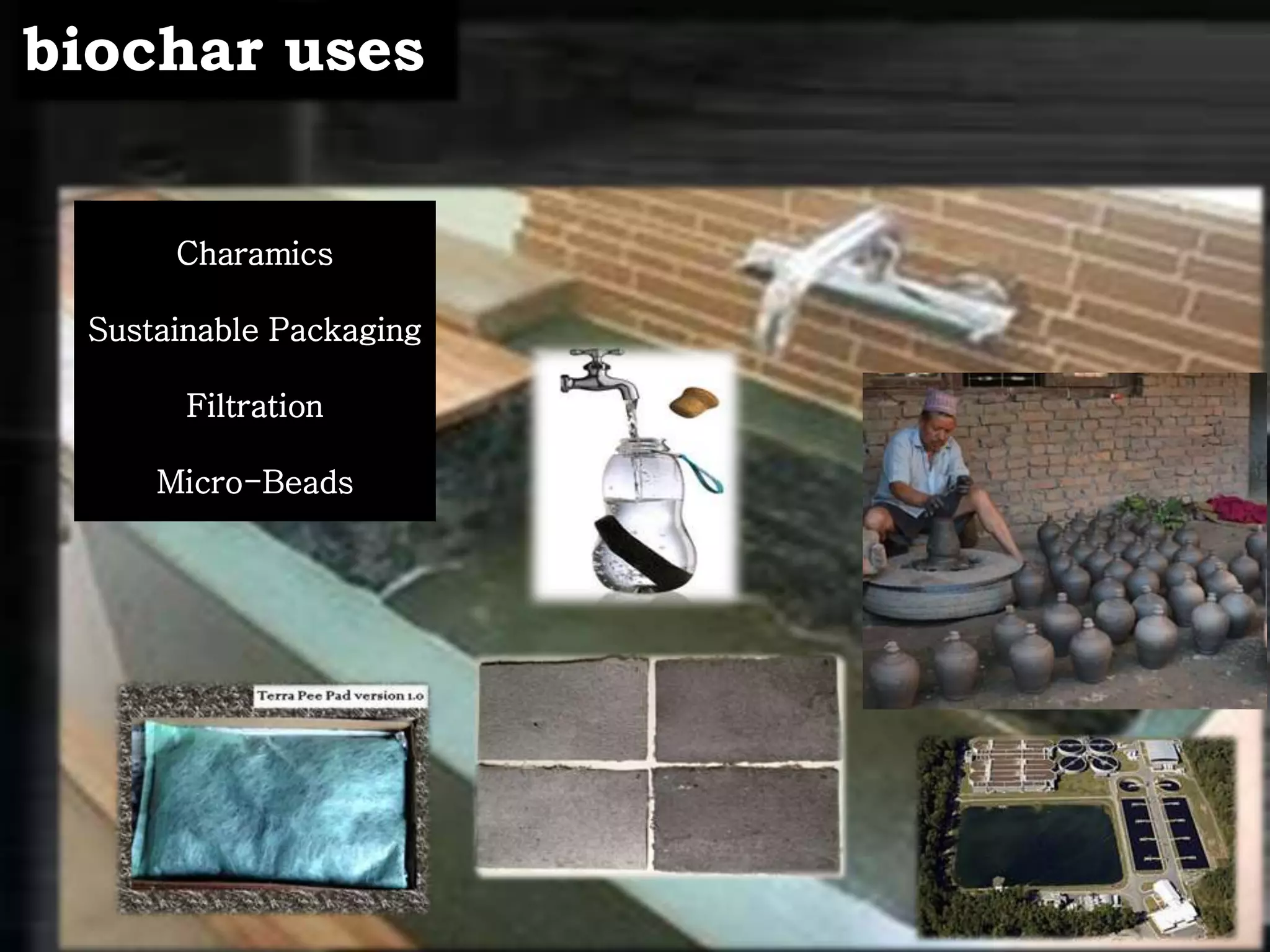 Charamics
Sustainable Packaging
Filtration
Micro-Beads
biochar uses
 