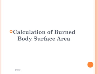 CALCULATION OF BURNED BODY
SURFACE AREA



 Calculation  of Burned
      Body Surface Area




   4/1/2011           16
 