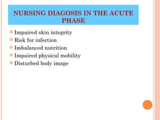 NURSING DIAGOSIS IN THE ACUTE
               PHASE
 Impaired skin integrity
 Risk for infection

 Imbalanced nutrition

 Impaired physical mobility

 Disturbed body image




                               33
 