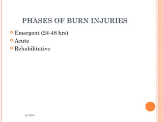 PHASES OF BURN INJURIES
 Emergent (24-48 hrs)
 Acute
 Rehabilitative
4/1/2011 30
 
