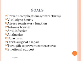GOALS
 Prevent complications (contractures)
 Vital signs hourly
 Assess respiratory function
 Tetanus booster
 Anti-infective
 Analgesics
 No aspirin
 Strict surgical asepsis
 Turn q2h to prevent contractures
 Emotional support
4/1/2011 49
 