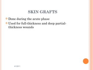SKIN GRAFTS
 Done during the acute phase
 Used for full-thickness and deep partial-
thickness wounds
4/1/2011 51
 