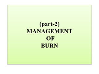 (part-2)
MANAGEMENT
OF
BURN
 