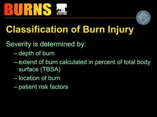 Classification of Burn Injury
Severity is determined by:
– depth of burn
– extend of burn calculated in percent of total body
surface (TBSA)
– location of burn
– patient risk factors
 