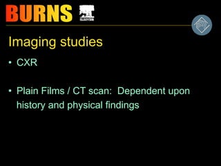 Imaging studies
• CXR
• Plain Films / CT scan: Dependent upon
history and physical findings
 