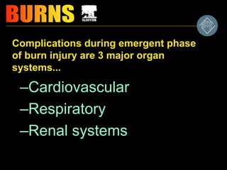 Complications during emergent phase
of burn injury are 3 major organ
systems...
–Cardiovascular
–Respiratory
–Renal systems
 