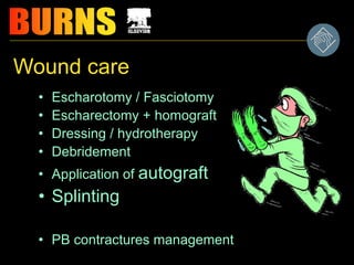 Wound care
• Escharotomy / Fasciotomy
• Escharectomy + homograft
• Dressing / hydrotherapy
• Debridement
• Application of autograft
• Splinting
• PB contractures management
 