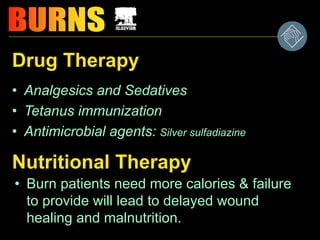 Drug Therapy
• Analgesics and Sedatives
• Tetanus immunization
• Antimicrobial agents: Silver sulfadiazine
Nutritional Therapy
• Burn patients need more calories & failure
to provide will lead to delayed wound
healing and malnutrition.
 