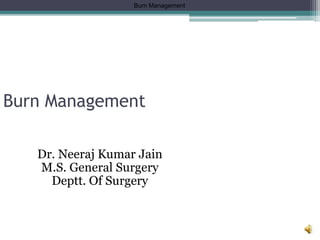 Burn Management
Burn Management
Dr. Neeraj Kumar Jain
M.S. General Surgery
Deptt. Of Surgery
 